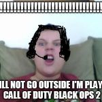 lazy angry loud kid | NO!!!!!!!!!!!!!!!!!!!!!!!!!!!!!!!!!! I WILL NOT GO OUTSIDE I'M PLAYING CALL OF DUTY BLACK OPS 2 | image tagged in lazy angry loud kid,scumbag | made w/ Imgflip meme maker
