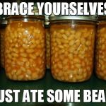 Pork and beans | BRACE YOURSELVES I JUST ATE SOME BEANS | image tagged in pork and beans | made w/ Imgflip meme maker