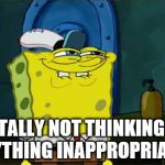 lol | TOTALLY NOT THINKING OF ANYTHING INAPPROPRIATE... | image tagged in lol | made w/ Imgflip meme maker