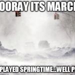 oh spring.. where for art thou? | HOORAY ITS MARCH! WELL PLAYED SPRINGTIME...WELL PLAYED | image tagged in snowpocalypse,spring | made w/ Imgflip meme maker
