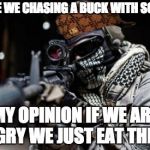 cod ghost | WHY ARE WE CHASING A BUCK WITH SOME DOG? MY OPINION IF WE ARE HUNGRY WE JUST EAT THE DOG | image tagged in cod ghost,scumbag | made w/ Imgflip meme maker