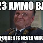 Colonel Klink  | 223 AMMO BAN THE FUHRER IS NEVER WRONG , | image tagged in colonel klink | made w/ Imgflip meme maker