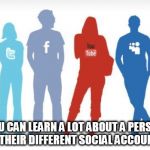 Social Media | YOU CAN LEARN A LOT ABOUT A PERSON BY THEIR DIFFERENT SOCIAL ACCOUNTS. | image tagged in social media | made w/ Imgflip meme maker