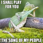 lizard guitar | I SHALL PLAY FOR YOU THE SONG OF MY PEOPLE | image tagged in lizard guitar | made w/ Imgflip meme maker