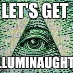 Illuminatizz Confirmeszzd | LET'S GET ILLUMINAUGHTY | image tagged in illuminatizz confirmeszzd | made w/ Imgflip meme maker