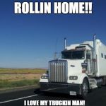 18 wheeler | ROLLIN HOME!! I LOVE MY TRUCKIN MAN! | image tagged in 18 wheeler | made w/ Imgflip meme maker