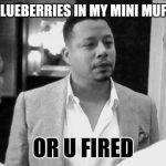 Rich gang??? | 9 BLUEBERRIES IN MY MINI MUFFIN OR U FIRED | image tagged in gangsta empire,empire tv show,black and white,or nah | made w/ Imgflip meme maker