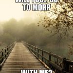 Best Friends | WILL YOU...GO TO MORP WITH ME? | image tagged in best friends | made w/ Imgflip meme maker