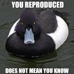Revenge Duck. | JUST BECAUSE YOU REPRODUCED DOES NOT MEAN YOU KNOW WHAT'S BEST FOR YOUR CHILD | image tagged in revenge duck | made w/ Imgflip meme maker