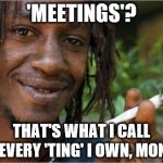 How to speak Jamaican | 'MEETINGS'? THAT'S WHAT I CALL EVERY 'TING' I OWN, MON | image tagged in jamaican | made w/ Imgflip meme maker