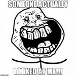 Forever Alone Happy | SOMEONE ACTUALLY LOOKED AT ME!!! | image tagged in memes,forever alone happy,lol,forever alone,funny,eyes | made w/ Imgflip meme maker
