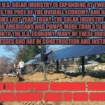 Renewable Energy | THE U.S. SOLAR INDUSTRY IS EXPANDING AT TWENTY TIMES THE PACE OF THE OVERALL ECONOMY, AND ADDED 31,000 JOBS LAST YEAR. TODAY, THE SOLAR INDU | image tagged in renewable energy | made w/ Imgflip meme maker