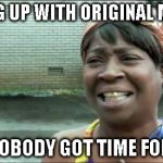 Ain't nobody got time for that. | COMING UP WITH ORIGINAL MEMES? AIN'T NOBODY GOT TIME FOR THAT! | image tagged in ain't nobody got time for that | made w/ Imgflip meme maker