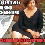 lady in public, freak in private | SITS ATTENTIVELY DURING OFFICE MEETING WHILE SENDING UPSKIRTS TO YOUR PHONE | image tagged in sexy women,sexy,proper lady,lady,lady in public freak in private | made w/ Imgflip meme maker