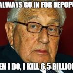Henry Kissinger | I DON'T ALWAYS GO IN FOR DEPOPULATION BUT WHEN I DO, I KILL 6.5 BILLION PEOPLE | image tagged in henry kissinger | made w/ Imgflip meme maker