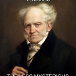 schopenhauer | THE MORE UNINTELLIGENT A MAN IS THE LESS MYSTERIOUS EXISTENCE SEEMS TO HIM | image tagged in schopenhauer | made w/ Imgflip meme maker