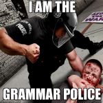 Grammar Police | I AM THE GRAMMAR POLICE | image tagged in nwo police state,grammar police | made w/ Imgflip meme maker