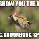 Weasel on woodpecker | I CAN SHOW YOU THE WORLD SHINING, SHIMMERING, SPLENDID! | image tagged in weasel on woodpecker | made w/ Imgflip meme maker