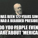 Benjamin Harrison...Beard | IT HAS BEEN 122 YEARS SINCE WE HAD A BEARDED PRESIDENT... DO YOU PEOPLE EVEN CARE ABOUT 'MERICA? | image tagged in benjamin harrisonbeard | made w/ Imgflip meme maker