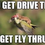 Weasel on woodpecker | YOU GET DRIVE THRU I GET FLY THRU! | image tagged in weasel on woodpecker | made w/ Imgflip meme maker