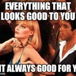 scarface | EVERYTHING THAT LOOKS GOOD TO YOU ISNT ALWAYS GOOD FOR YOU | image tagged in scarface | made w/ Imgflip meme maker