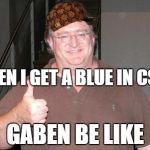 Gabe Newell | WHEN I GET A BLUE IN CS GO GABEN BE LIKE | image tagged in gabe newell,scumbag | made w/ Imgflip meme maker