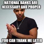 drake | NATIONAL BANKS ARE NECESSARY AND PROPER YOU CAN THANK ME LATER | image tagged in drake | made w/ Imgflip meme maker