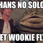 Jabbakronuit | HANS NO SOLO LET WOOKIE FLY | image tagged in jabbakronuit | made w/ Imgflip meme maker