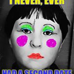 I never, ever............ | I NEVER, EVER HAD A SECOND DATE | image tagged in dating site murderer,horror,i never ever......... | made w/ Imgflip meme maker