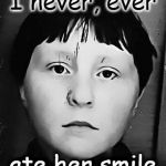 I never, ever.......... | I never, ever ate her smile | image tagged in idiot nerd girl,creepy,i never ever......... | made w/ Imgflip meme maker