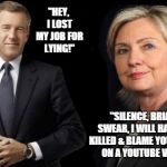 Hillary Clinton Vs Brian WIlliams | "HEY, I LOST MY JOB FOR LYING!" "SILENCE, BRIAN. I SWEAR, I WILL HAVE YOU KILLED & BLAME YOUR DEATH ON A YOUTUBE VIDEO!" | image tagged in hillary clinton vs brian williams | made w/ Imgflip meme maker