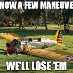 Harrison Ford's Plane | I KNOW A FEW MANEUVERS WE'LL LOSE 'EM | image tagged in harrison ford's plane | made w/ Imgflip meme maker