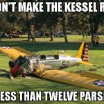 Harrison Ford's Plane | DIDN'T MAKE THE KESSEL RUN IN LESS THAN TWELVE PARSECS | image tagged in harrison ford's plane | made w/ Imgflip meme maker