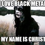 Disappointed Death Metal Guy | I LOVE BLACK METAL BUT MY NAME IS CHRISTIAN | image tagged in disappointed death metal guy | made w/ Imgflip meme maker