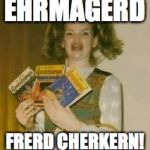 Ehrmagerd Elections | EHRMAGERD FRERD CHERKERN! | image tagged in ehrmagerd elections | made w/ Imgflip meme maker