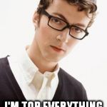 top that | EVEN IF I'M NOT TOPS HERE I'M TOP EVERYTHING IN MY MIND | image tagged in nerd-hipster,memes | made w/ Imgflip meme maker