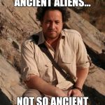 Ancient Aliens  | ANCIENT ALIENS... NOT SO ANCIENT | image tagged in ancient aliens  | made w/ Imgflip meme maker