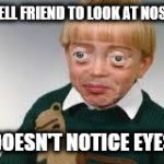 Funny "nose" kid | TELL FRIEND TO LOOK AT NOSE DOESN'T NOTICE EYES | image tagged in funny eyes kid,funny,hilarious,meme | made w/ Imgflip meme maker