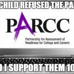 Parcc Test | MY CHILD REFUSED THE PARCC AND I SUPPORT THEM 100% | image tagged in parcc test | made w/ Imgflip meme maker