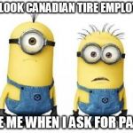Minions | THE LOOK CANADIAN TIRE EMPLOYEES GIVE ME WHEN I ASK FOR PARTS | image tagged in minions | made w/ Imgflip meme maker