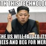 North Korea Internet | WITH THIS TECHNOLOGY, THE US WILL FALL TO ITS KNEES AND BEG FOR MERCY | image tagged in north korea internet | made w/ Imgflip meme maker