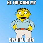 Ralph Wiggum | HE TOUCHED MY SPECIAL AREA | image tagged in ralph wiggum | made w/ Imgflip meme maker