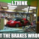shopping fail | I THINK I HIT THE BRAKES WRONG... | image tagged in shopping fail | made w/ Imgflip meme maker