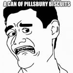 Scared Yao | PEELING THE PAPER OFF A CAN OF PILLSBURY BISCUITS | image tagged in scared yao | made w/ Imgflip meme maker