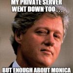 Bill Clinton Wink | MY PRIVATE SERVER WENT DOWN TOO . . . BUT ENOUGH ABOUT MONICA | image tagged in bill clinton wink | made w/ Imgflip meme maker