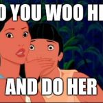 SHUSH | SO YOU WOO HER AND DO HER | image tagged in shush | made w/ Imgflip meme maker