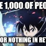 SAO | SAVE 1,000 OF PEOPLE ASK FOR NOTHING IN RETURN | image tagged in sao | made w/ Imgflip meme maker
