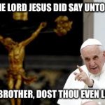 Dude, Jesus was RIPPED. | AND THE LORD JESUS DID SAY UNTO PETER, "MY BROTHER, DOST THOU EVEN LIFT?" | image tagged in pope francis pointing cross | made w/ Imgflip meme maker