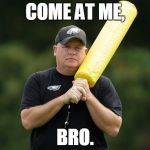 Chip Kelly | COME AT ME, BRO. | image tagged in chip kelly,come at me bro | made w/ Imgflip meme maker