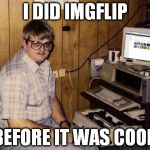 It's gained some popularity since I joined. BTW, by "cool", I mean "popular"; I hope I didn't offend the makers of this site. :D | I DID IMGFLIP BEFORE IT WAS COOL. | image tagged in imgflip nerd,memes | made w/ Imgflip meme maker